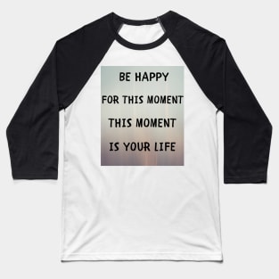 Be happy for this moment Baseball T-Shirt